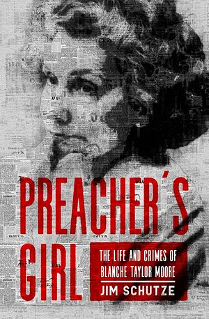 Preacher's Girl: The Life and Crimes of Blanche Taylor Moore by Jim Schutze