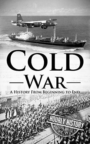 Cold War: A History From Beginning to End by Hourly History