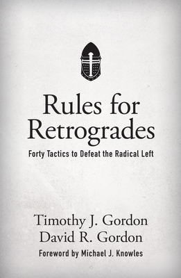 Rules for Retrogrades: Forty Tactics to Defeat the Radical Left by David R. Gordon, Timothy J. Gordon
