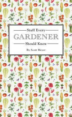 Stuff Every Gardener Should Know by Scott Meyer