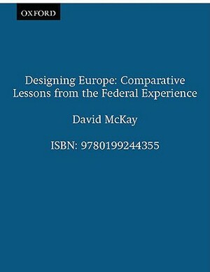 Designing Europe: Comparative Lessons from the Federal Experience by David McKay