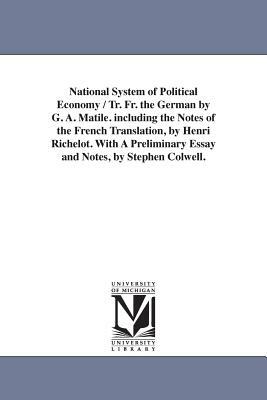 National System of Political Economy / Tr. Fr. the German by G. A. Matile. Including the Notes of the French Translation, by Henri Richelot. with a PR by Friedrich List