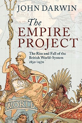 The Empire Project: The Rise and Fall of the British World-System, 1830-1970 by John Darwin