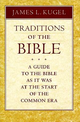 Traditions of the Bible: A Guide to the Bible as It Was at the Start of the Common Era by James L. Kugel