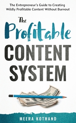 The Profitable Content System: The Entrepreneur's Guide to Creating Wildly Profitable Content Without Burnout by Meera Kothand