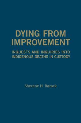 Dying from Improvement: Inquests and Inquiries Into Indigenous Deaths in Custody by Sherene Razack