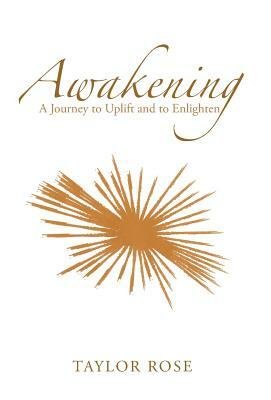 Awakening: A Journey to Uplift and to Enlighten by Taylor Rose