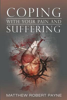 Coping With Your Pain and Suffering: Encouragement When You're Not Healed But You Love God by Matthew Robert Payne