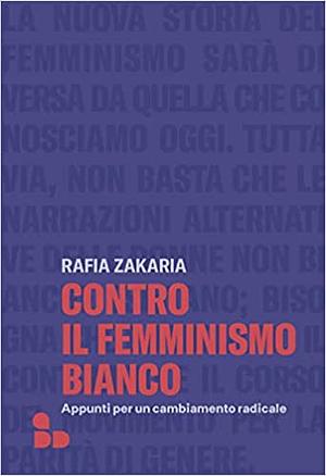 Contro il femminismo bianco: appunti per un cambiamento radicale  by Rafia Zakaria