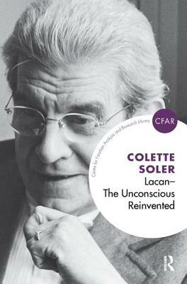 Lacan - The Unconscious Reinvented: The Unconscious Reinvented by Colette Soler