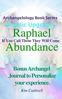 Archangelology, Raphael Abundance: If You Call Them They Will Come by Kim Caldwell