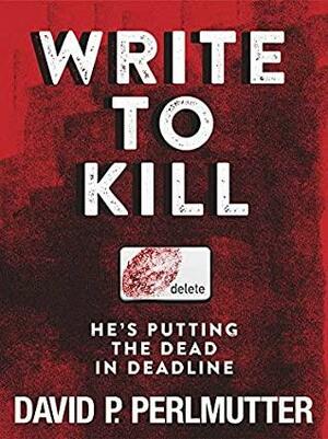 Write to Kill - He's Putting the Dead in Deadline: Book One in the Series. by David P. Perlmutter