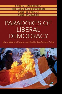 Paradoxes of Liberal Democracy: Islam, Western Europe, and the Danish Cartoon Crisis by Rune Slothuus, Paul M. Sniderman, Michael Bang Petersen