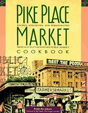 Pike Place Market Cookbook: Recipes, Anecdotes, and Personalities from Seattle's Renowned Public Market by Braiden Rex-Johnson