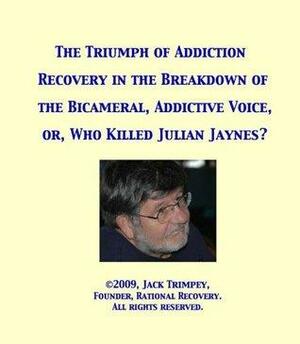 The Triumph of Addiction Recovery in the Breakdown of the Bicameral, Addictive Voice, or, Who Killed Julian Jaynes? by Jack Trimpey