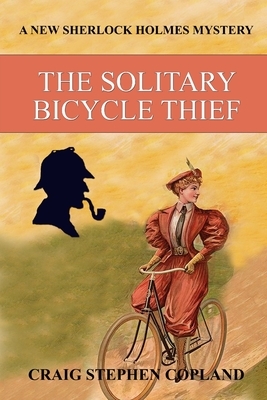 The Solitary Bicycle Thief: A New Sherlock Holmes Mystery by Craig Stephen Copland