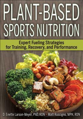 Plant-Based Sports Nutrition: Expert Fueling Strategies for Training, Recovery, and Performance by Matt Ruscigno, D. Enette Larson-Meyer