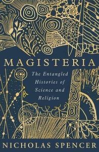 Magisteria: The Entangled Histories of Science &amp; Religion by Nicholas Spencer