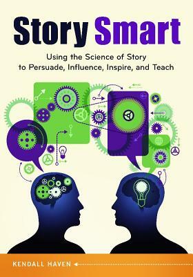 Story Smart: Using the Science of Story to Persuade, Influence, Inspire, and Teach by Kendall Haven