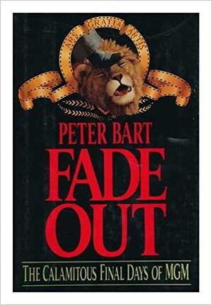 Fade Out: The Calamitous Final Days of MGM by Peter Bart