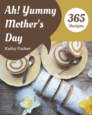 Ah! 365 Yummy Mother's Day Recipes: The Best-ever of Yummy Mother's Day Cookbook by Kathy Parker