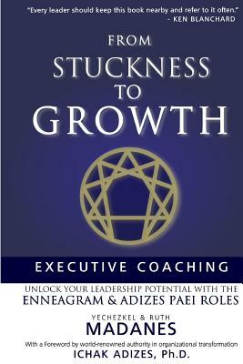 From Stuckness to Growth: Executive Coaching. Unlock you Leadership Potential with the Enneagram and Adizes PAEI roles by Yechezkel Madanes Ma, Ichak Adizes Phd, Ruth Madanes