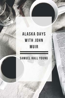 Alaska Days with John Muir by Samuel Hall Young