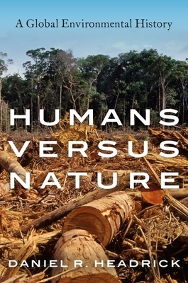 Humans Versus Nature: A Global Environmental History by Daniel R. Headrick
