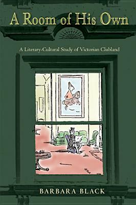 A Room of His Own: A Literary-Cultural Study of Victorian Clubland by Barbara Black