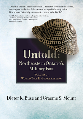 Untold: Northeastern Ontario's Military Past, Volume 2, World War II to Peacekeeping by Graeme Mount, Dieter Buse