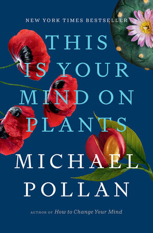 This Is Your Mind on Plants by Michael Pollan