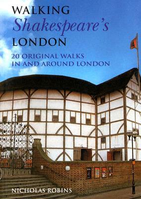 Walking Shakespeare's London: 20 Original Walks in and Around London by Nicholas Robins