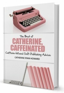 The Best of Catherine, Caffeinated: Caffeine-Infused Self-Publishing Advice by Catherine Ryan Howard