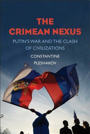 The Crimean Nexus: Putin's War and the Clash of Civilizations by Constantine Pleshakov