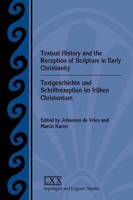 Textual History and the Reception of Scripture in Early Christianity: Textgeschichte Und Schriftrezeption Im Frhen Christentum by Martin Karrer, Johannes de Vries