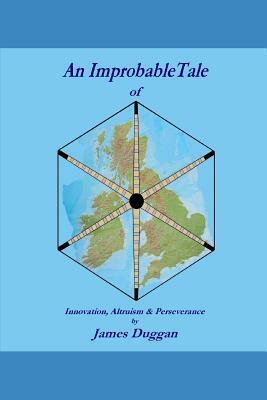 An Improbable Tale: Innovation Altruism and Perseverance by James Duggan