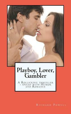 Playboy, Lover, Gambler: A Thriller Spiced with a Liberal Helping of Romance and Humor! by Richard J. Powell