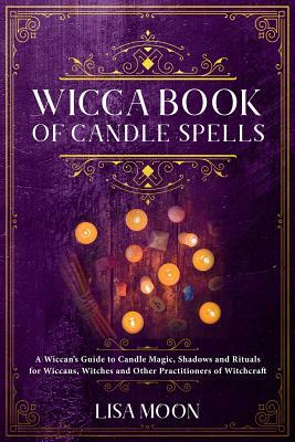 Wicca Book of Candle Spells: A Wiccan's Guide to Candle Magic, Shadows and Rituals for Wiccans, Witches and Other Practitioners of Witchcraft by Lisa Moon