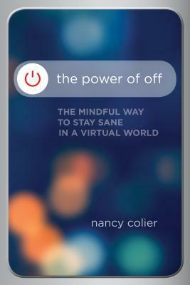 The Power of Off: The Mindful Way to Stay Sane in a Virtual World by Nancy Colier