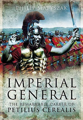 Imperial General: The Remarkable Career of Petellius Cerialis by Philip Matyszak