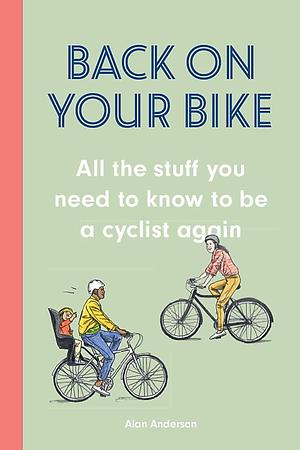 Back on Your Bike: All the Stuff You Need to Know to be a Cyclist Again by David Sparshott, Alan Anderson