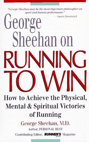 George Sheehan on Running to Win: How to Achieve the Physical, Mental and Spiritual Victories of Running by George Sheehan, George Sheehan