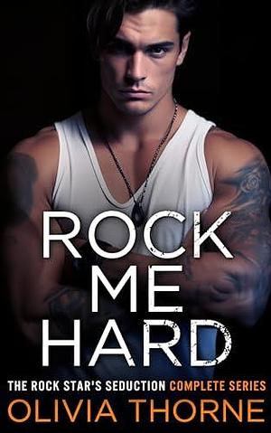 Rock Me Hard: The Rock Star's Seduction Complete Series by Olivia Thorne, Olivia Thorne