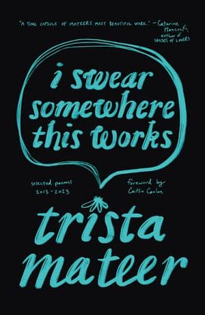  I Swear Somewhere This Works: Selected Poems 2013-2023 by Trista Mateer