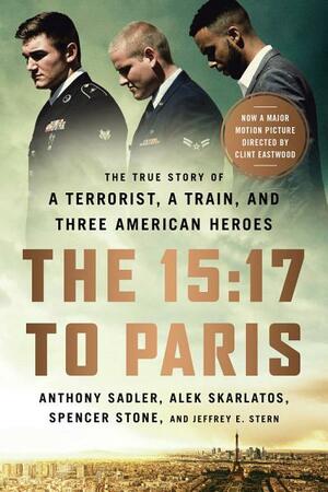 The 15:17 to Paris: The True Story of a Terrorist, a Train, and Three Friends Who Became Heroes by Anthony Sadler