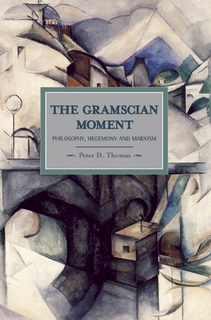 The Gramscian Moment: Philosophy, Hegemony and Marxism by Peter D. Thomas