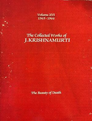 The Collected Works of J. Krishnamurti, Vol 16 1965-66: The Beauty of Death by J. Krishnamurti