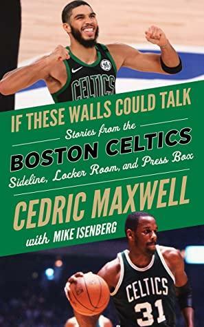 If These Walls Could Talk: Boston Celtics: Stories from the Boston Celtics Sideline, Locker Room, and Press Box by Cedric Maxwell, Mike Isenberg