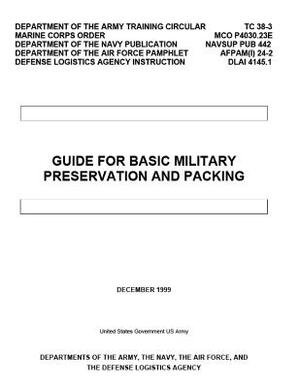 Department of the Army Training Circular TC 38-3 MCO P4030.23E NAVSUP PUB 442 AFPAM(I) 24-2 DLAI 4145.1 Guide for Basic Military Preservation and Pack by United States Government Us Army