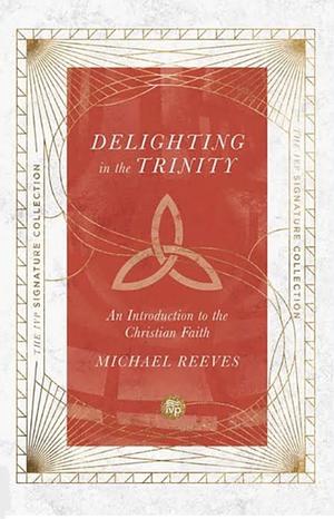 Delighting in the Trinity: An Introduction to the Christian Faith by Michael Reeves